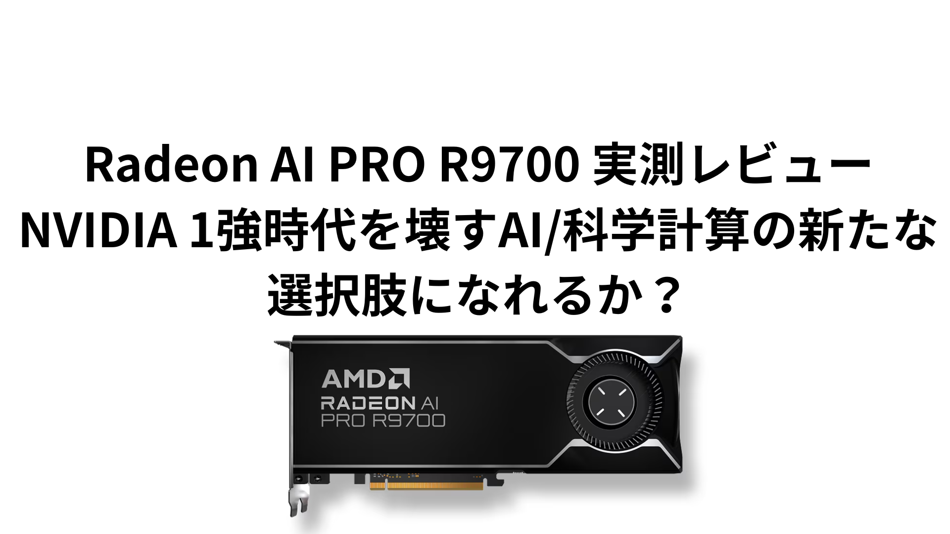 Radeon AI PRO R9700 実測レビュー：NVIDIA 1強時代を壊すAI/科学計算