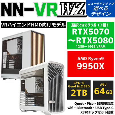 NN-VR:WZ【VRハイエンドHMD向けモデル】AMD Ryzen 9 9950X ・ RTX5070〜RTX5080 PC