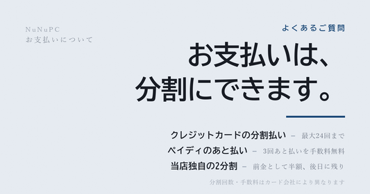 NuNuPCのお支払いは分割にできます。クレジットカードの分割払い（最大24回まで）、ペイディの3回あと払い、当店独自の半額前金2分割の3つの方法
